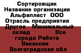 Сортировщик › Название организации ­ Альфапласт, ООО › Отрасль предприятия ­ Другое › Минимальный оклад ­ 15 000 - Все города Работа » Вакансии   . Волгоградская обл.